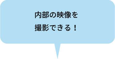 内部の映像を
                        撮影できる！