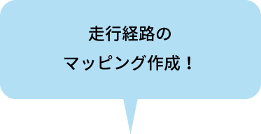 走行経路の
                        マッピング作成！